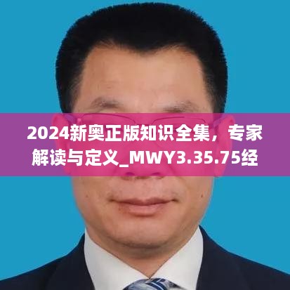 2024新奥正版知识全集，专家解读与定义_MWY3.35.75经典版