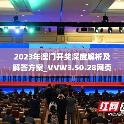 2023年澳门开奖深度解析及解答方案_VVW3.50.28网页版