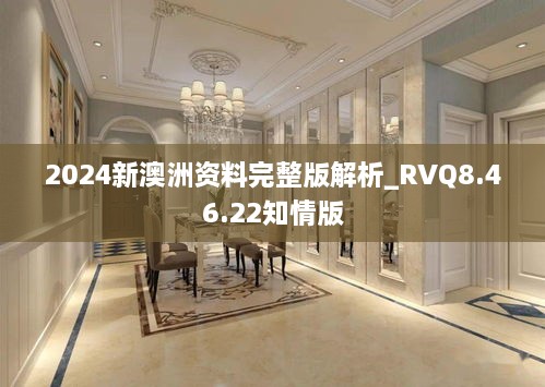 2024新澳洲资料完整版解析_RVQ8.46.22知情版