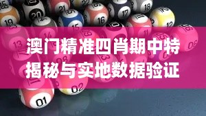 澳门精准四肖期中特揭秘与实地数据验证_GQO6.47.31解析版