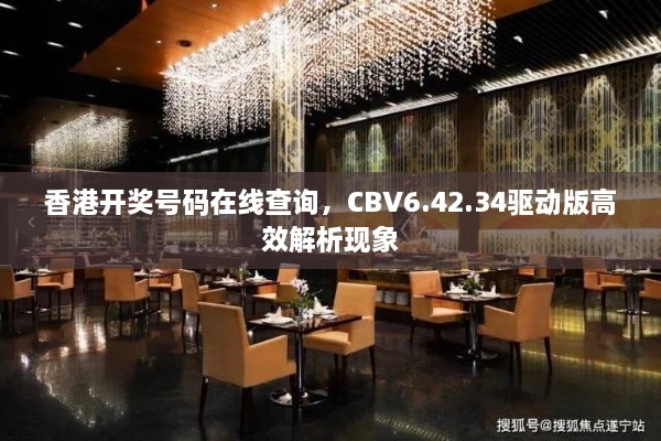 香港开奖号码在线查询，CBV6.42.34驱动版高效解析现象