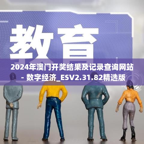 2024年澳门开奖结果及记录查询网站 - 数字经济_ESV2.31.82精选版