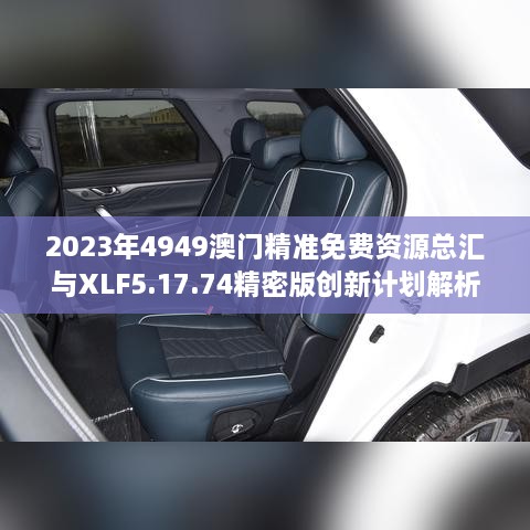 2023年4949澳门精准免费资源总汇与XLF5.17.74精密版创新计划解析