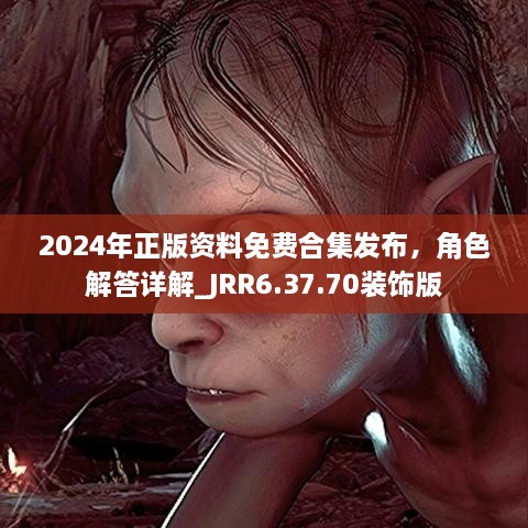 2024年正版资料免费合集发布，角色解答详解_JRR6.37.70装饰版