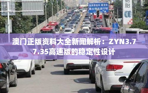 澳门正版资料大全新闻解析：ZYN3.77.35高速版的稳定性设计