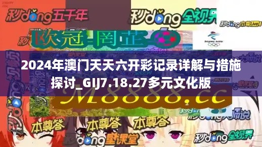 2024年澳门天天六开彩记录详解与措施探讨_GIJ7.18.27多元文化版