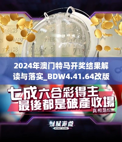 2024年澳门特马开奖结果解读与落实_BDW4.41.64改版