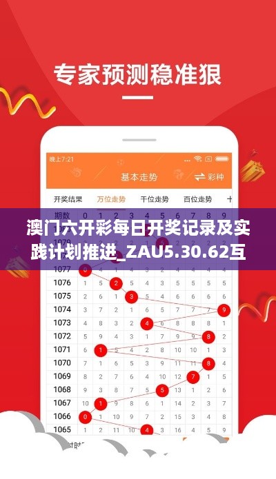 澳门六开彩每日开奖记录及实践计划推进_ZAU5.30.62互动版