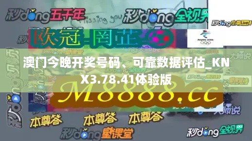 澳门今晚开奖号码、可靠数据评估_KNX3.78.41体验版