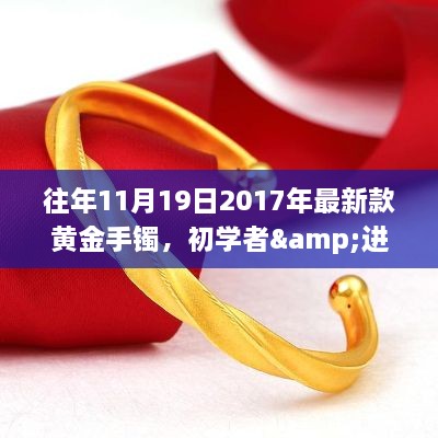 初学者与进阶用户适用的黄金手镯选购指南，以2017年最新款黄金手镯为例