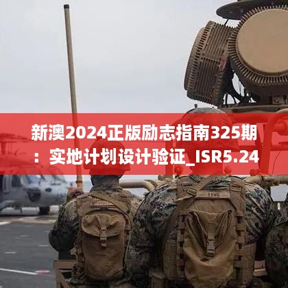 新澳2024正版励志指南325期：实地计划设计验证_ISR5.24.33特别版