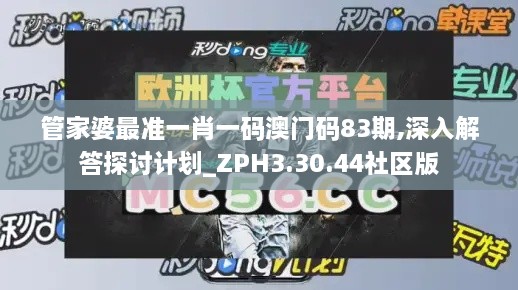 管家婆最准一肖一码澳门码83期,深入解答探讨计划_ZPH3.30.44社区版