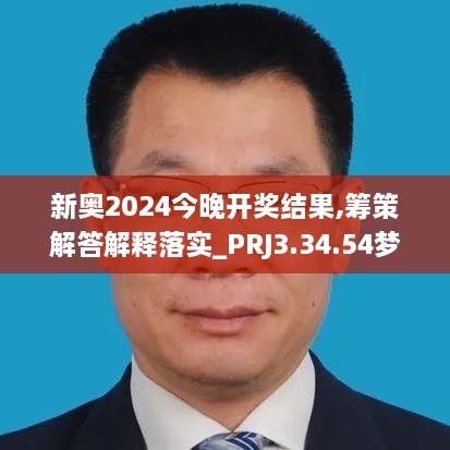 新奥2024今晚开奖结果,筹策解答解释落实_PRJ3.34.54梦幻版