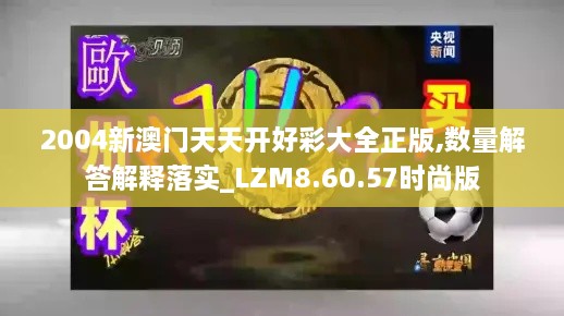 2004新澳门天天开好彩大全正版,数量解答解释落实_LZM8.60.57时尚版