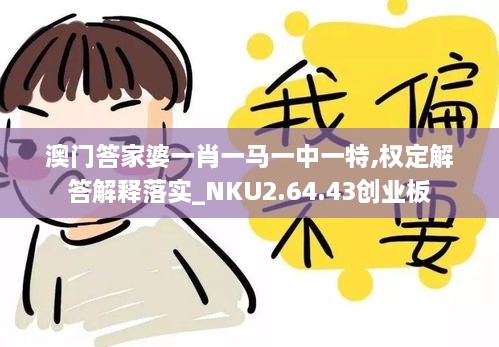 澳门答家婆一肖一马一中一特,权定解答解释落实_NKU2.64.43创业板