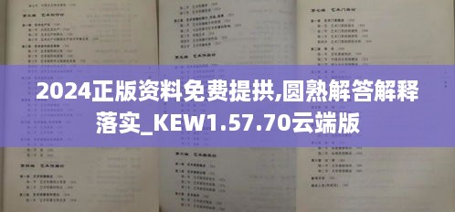 2024正版资料免费提拱,圆熟解答解释落实_KEW1.57.70云端版