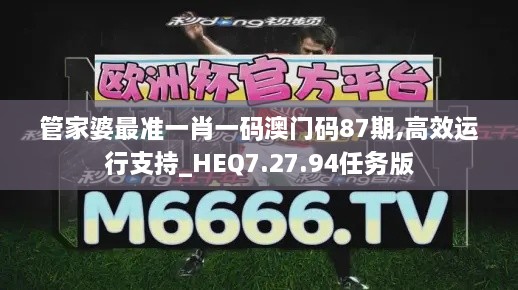 管家婆最准一肖一码澳门码87期,高效运行支持_HEQ7.27.94任务版