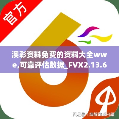 澳彩资料免费的资料大全wwe,可靠评估数据_FVX2.13.63随行版