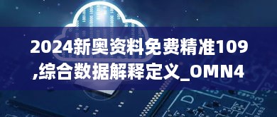 2024新奥资料免费精准109,综合数据解释定义_OMN4.70.37感知版