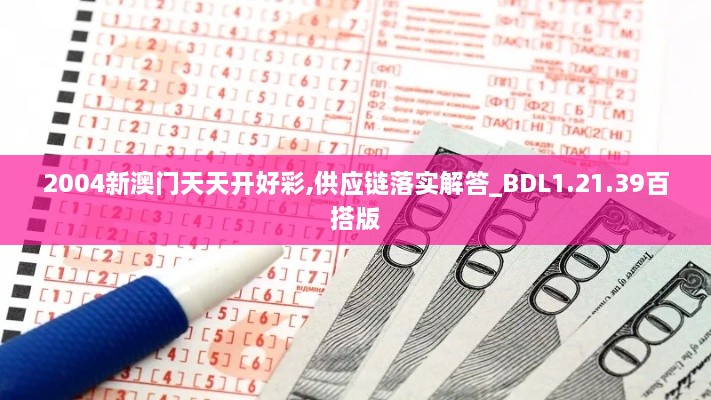 2004新澳门天天开好彩,供应链落实解答_BDL1.21.39百搭版