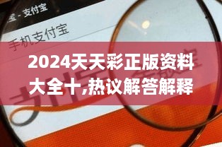 2024天天彩正版资料大全十,热议解答解释落实_WOJ9.74.85随身版