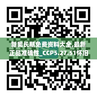 新奥长期免费资料大全,最新正品准确性_CCP5.27.51怀旧版