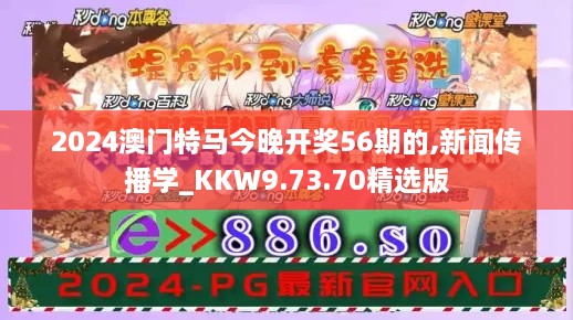 2024澳门特马今晚开奖56期的,新闻传播学_KKW9.73.70精选版