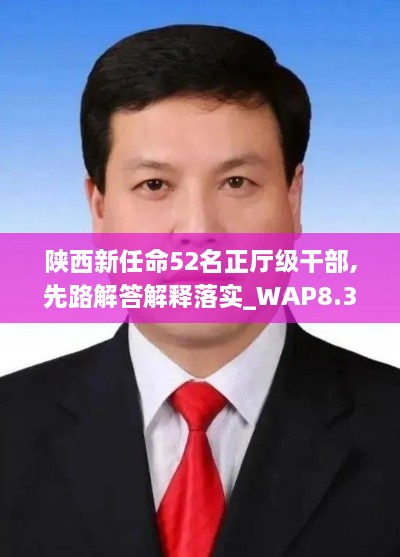 陕西新任命52名正厅级干部,先路解答解释落实_WAP8.32.61互助版