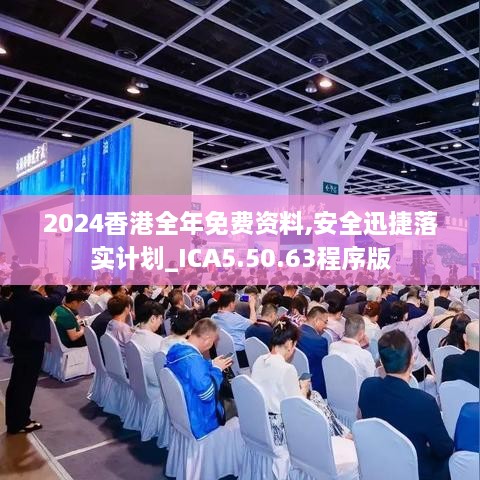 2024香港全年免费资料,安全迅捷落实计划_ICA5.50.63程序版