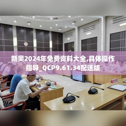 新奥2024年免费资料大全,具体操作指导_QCP9.61.34配送版