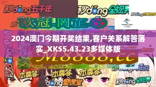 2024澳门今期开奖结果,客户关系解答落实_XKS5.43.23多媒体版