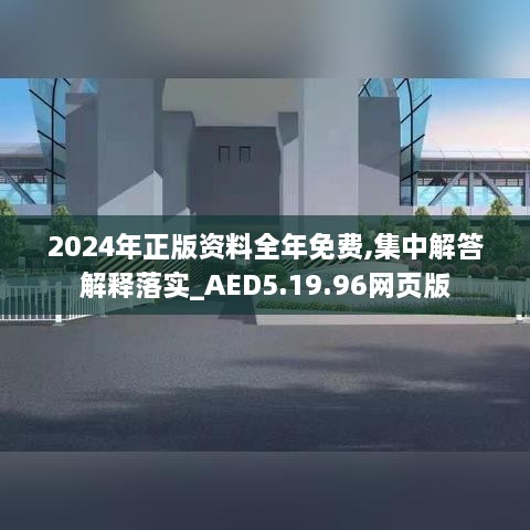 2024年正版资料全年免费,集中解答解释落实_AED5.19.96网页版