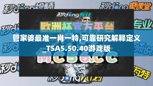 管家婆最准一肖一特,可靠研究解释定义_TSA5.50.40游戏版