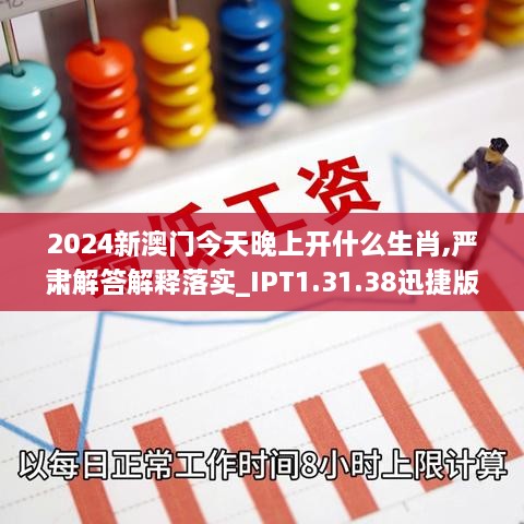 2024新澳门今天晚上开什么生肖,严肃解答解释落实_IPT1.31.38迅捷版