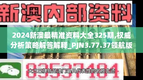 2024新澳最精准资料大全325期,权威分析策略解答解释_PJN3.77.37领航版