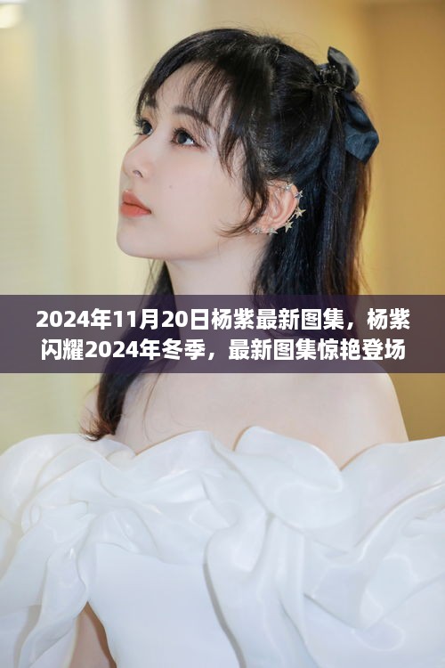 杨紫闪耀冬季，最新图集惊艳亮相 2024年11月20日独家呈现