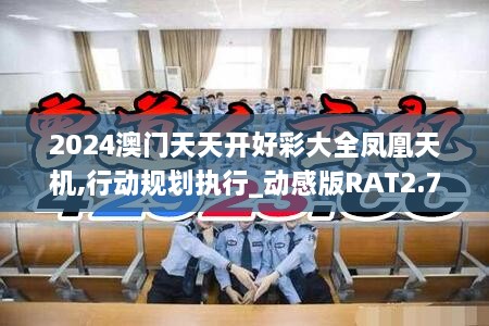 2024澳门天天开好彩大全凤凰天机,行动规划执行_动感版RAT2.76