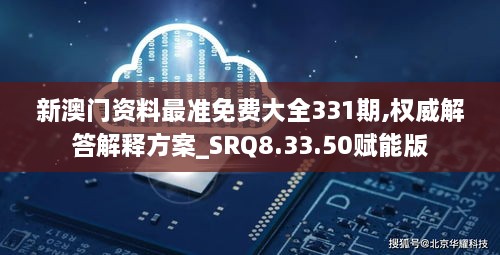 新澳门资料最准免费大全331期,权威解答解释方案_SRQ8.33.50赋能版