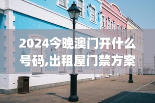 2024今晚澳门开什么号码,出租屋门禁方案_户外版LLN1.22