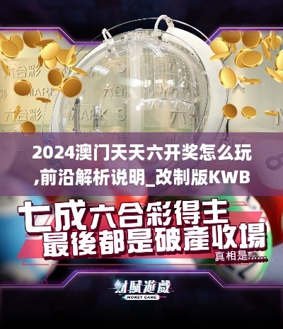 2024澳门天天六开奖怎么玩,前沿解析说明_改制版KWB7.10