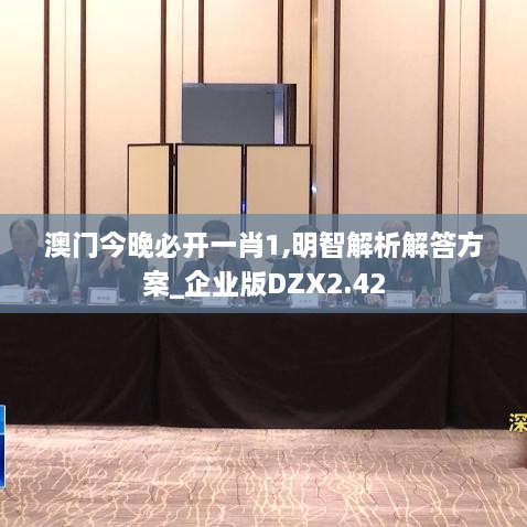 澳门今晚必开一肖1,明智解析解答方案_企业版DZX2.42