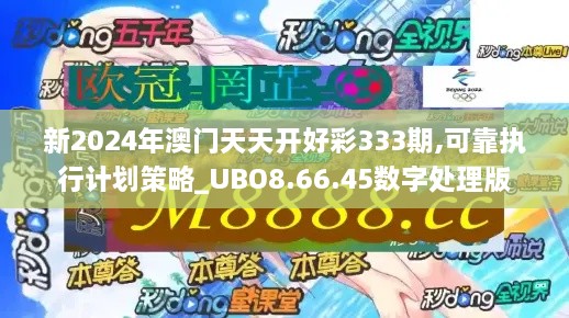 新2024年澳门天天开好彩333期,可靠执行计划策略_UBO8.66.45数字处理版