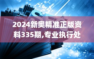 2024新奥精准正版资料335期,专业执行处理问题_IGJ7.78.42感知版