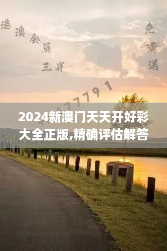 2024新澳门天天开好彩大全正版,精确评估解答解释现象_个人版XRR8.12