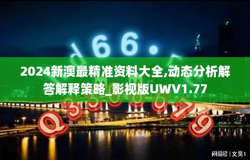 2024新澳最精准资料大全,动态分析解答解释策略_影视版UWV1.77