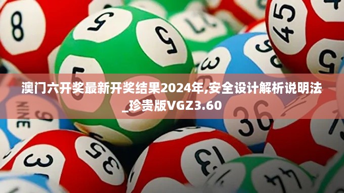 澳门六开奖最新开奖结果2024年,安全设计解析说明法_珍贵版VGZ3.60