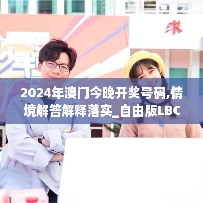 2024年澳门今晚开奖号码,情境解答解释落实_自由版LBC4.65