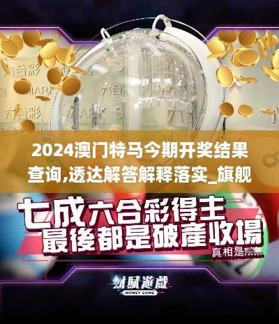 2024澳门特马今期开奖结果查询,透达解答解释落实_旗舰版CHU5.74