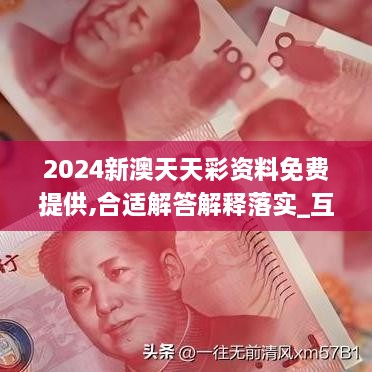 2024新澳天天彩资料免费提供,合适解答解释落实_互联版SLJ4.51