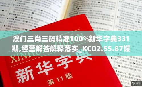 澳门三肖三码精准100%新华字典331期,经营解答解释落实_KCO2.55.87媒体宣传版